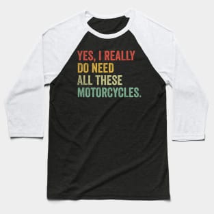 Yes I Really Do Need All These Motorcycles Baseball T-Shirt